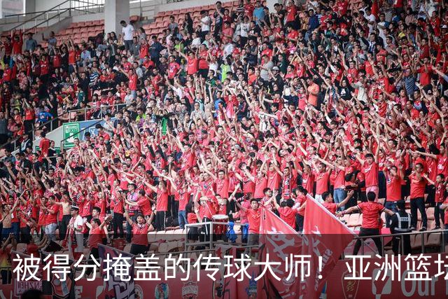 被得分掩盖的传球大师！亚洲篮坛30年，都出不了姚明这样会的中锋